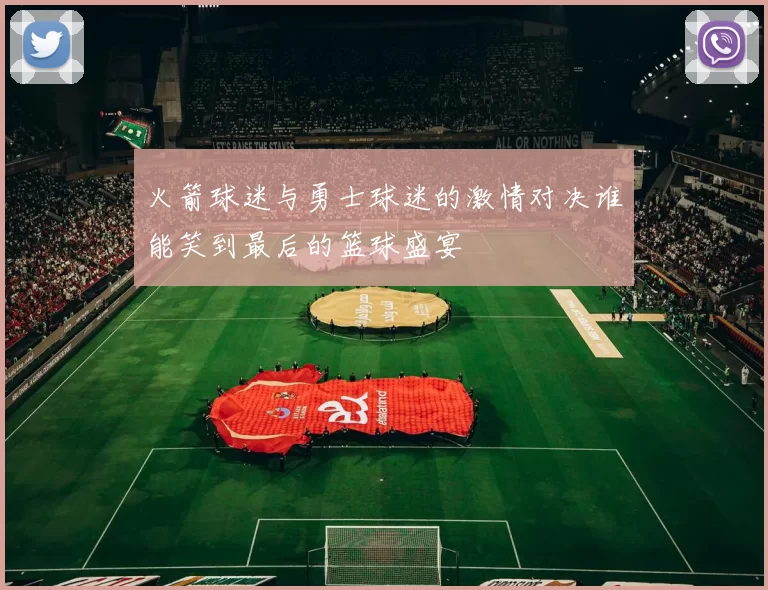 火箭球迷与勇士球迷的激情对决谁能笑到最后的篮球盛宴