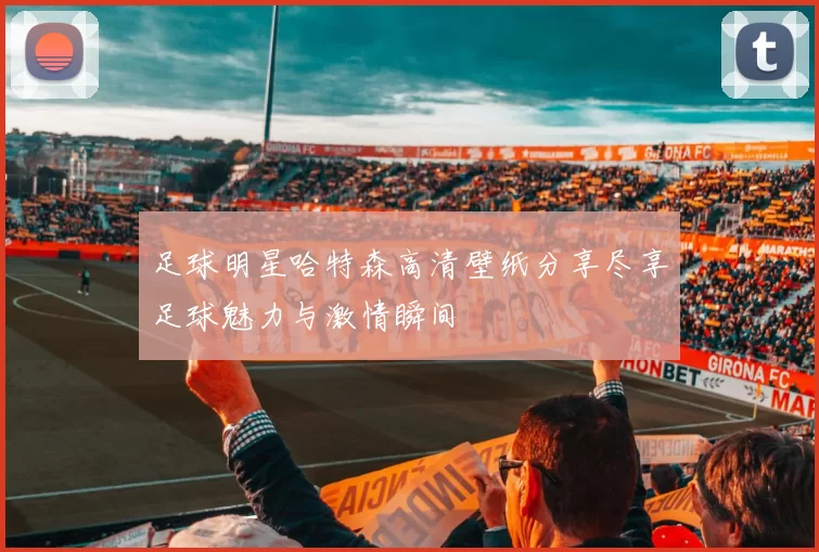 足球明星哈特森高清壁纸分享尽享足球魅力与激情瞬间